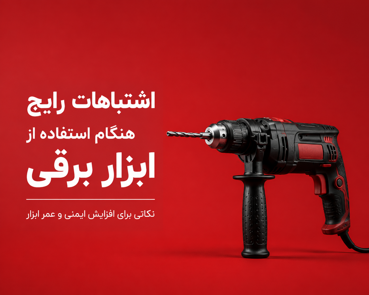 اشتباهات رایج هنگام استفاده از ابزار برقی؛ نکاتی که عمر ابزار و ایمنی شما را افزایش می‌دهد